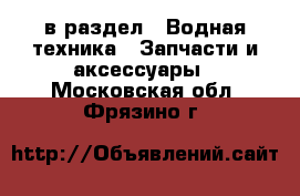  в раздел : Водная техника » Запчасти и аксессуары . Московская обл.,Фрязино г.